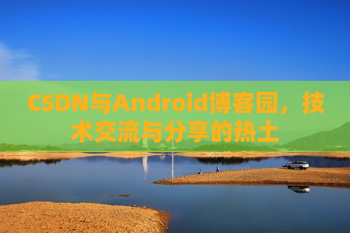 CSDN与Android博客园，技术交流与分享的热土
